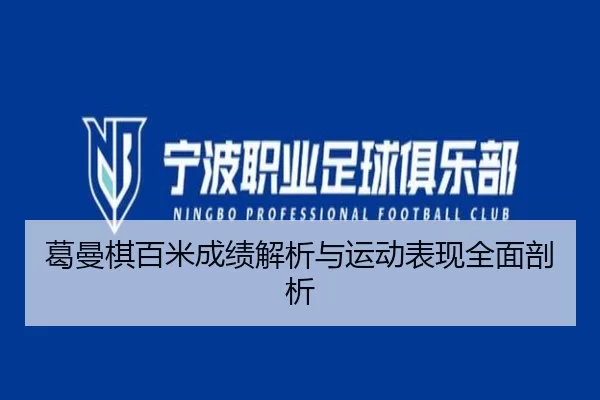 葛曼棋百米成绩解析与运动表现全面剖析（hth）
